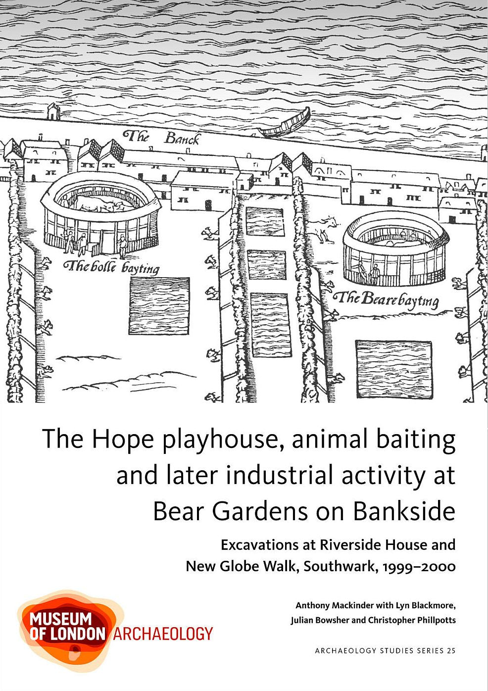 The Hope playhouse, animal baiting and later industrial activity at Bear Gardens on Bankside: Excavations at Riverside House and New Globe Walk, Southwark, 1999-2000