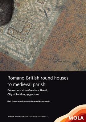 Romano-British round houses to medieval parish: Excavations at 10 Gresham Street, City of London, 1999-2002
