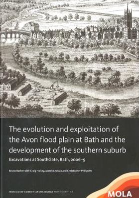 The Evolution and Exploitation of the Avon Flood Plain at Bath and the Development of the Southern Suburb: Excavations at SouthGate, Bath, 2006-9