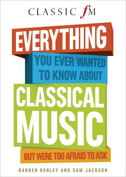 Everything You Ever Wanted to Know About Classical Music: But Were Too Afraid to Ask
