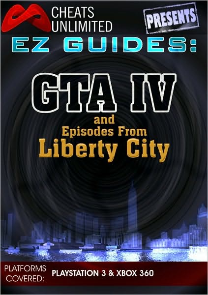 Cheats Unlimited presents EZ Guides: Grand Theft Auto IV and Episodes from Liberty City