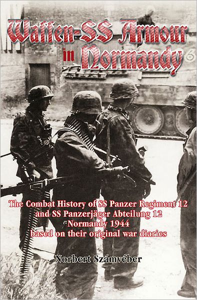 Waffen-SS Armour in Normandy: The Combat History of SS Panzer Regiment 12 and SS Panzerjager Abteilung 12, Normandy 1944, based on their original war diaries