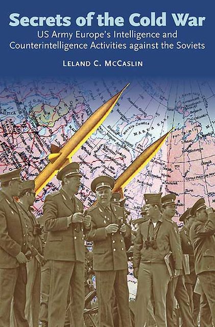 Secrets of the Cold War: US Army Europe's Intelligence and Counterintelligence Activities Against the Soviets During the Cold War