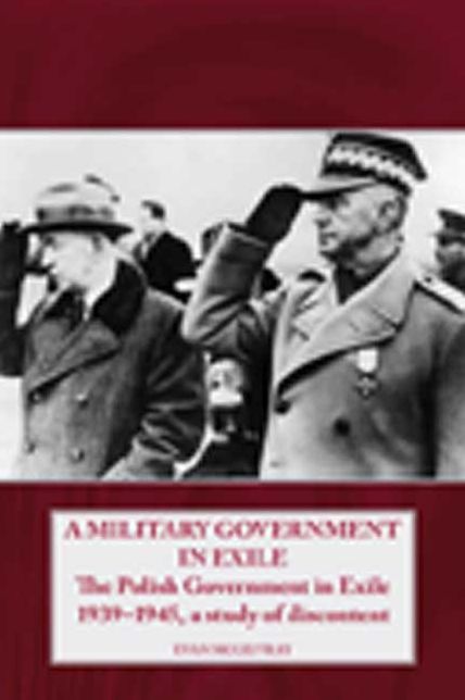 A Military Government in Exile: The Polish Government in Exile 1939-1945, A Study of Discontent