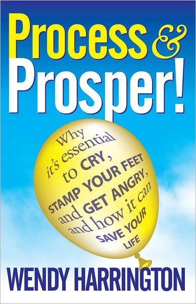 Process and Prosper - Why it is essential to cry, stamp your feet and get angry and how it can save your life