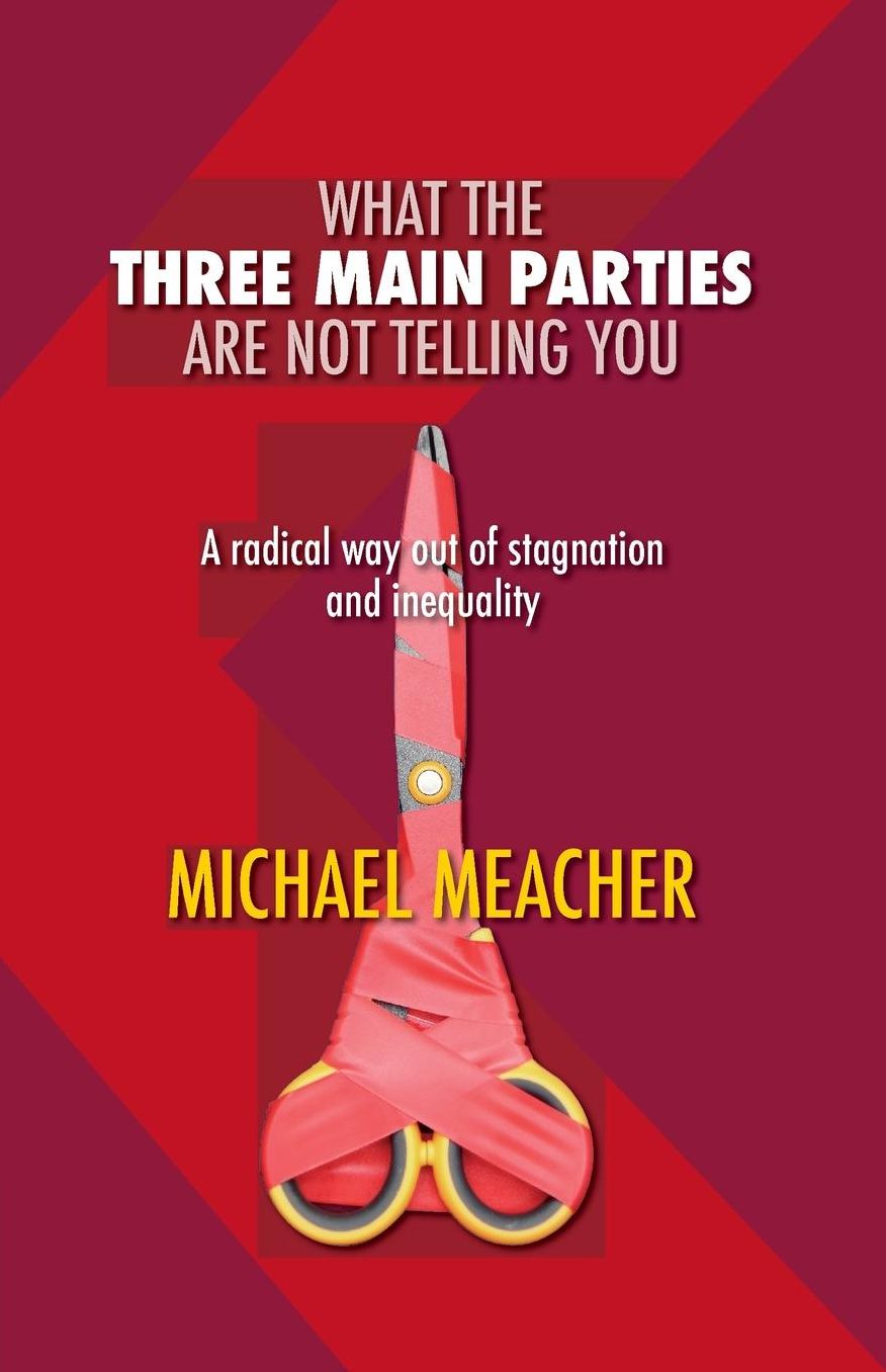 What The Three Main Parties Are Not Telling You: A Radical Way Out Of Stagnation and Inequality