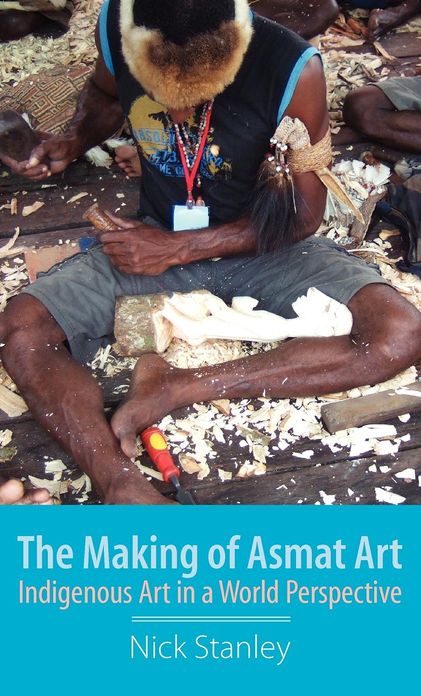 The Making of Asmat Art: Indigenous Art in a World Perspective