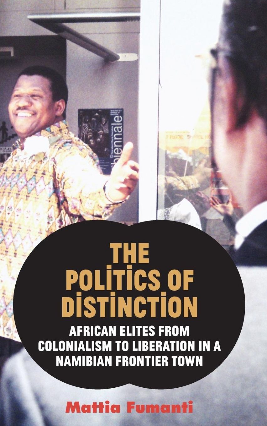 The Politics of Distinction: African Elites from Colonialism to Liberation in a Namibian Frontier Town