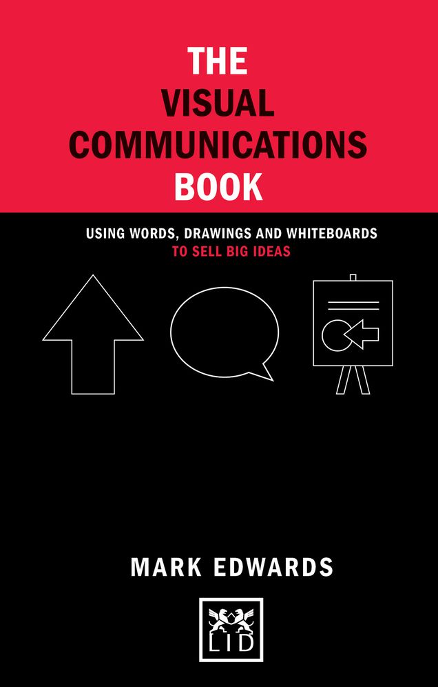 The Visual Communications Book: Using Words, Drawings and Whiteboards to Sell Big Ideas