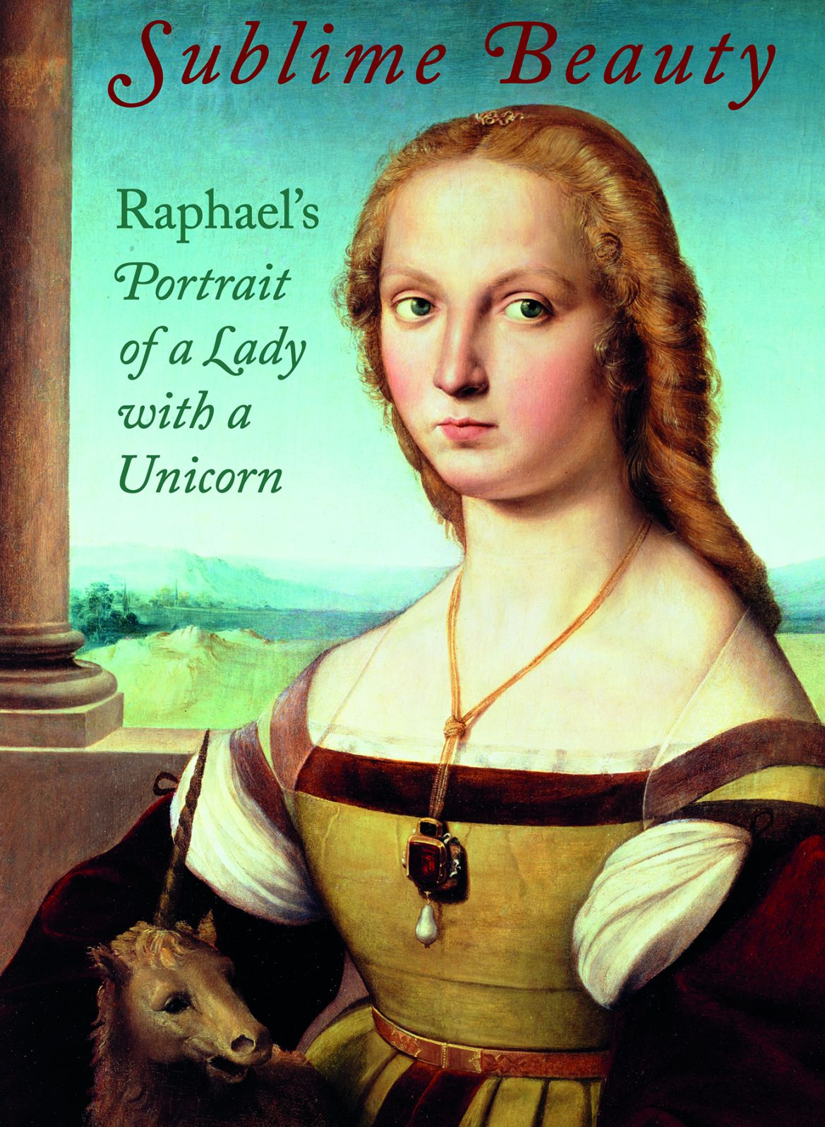 Sublime Beauty : Raphael's Portrait of a Lady With a Unicorn