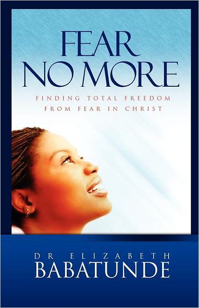 Fear No More; Finding Total Freedom from Fear in Christ