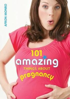 101 Amazing Things about Pregnancy. Afron Monro