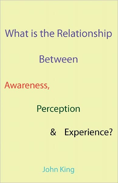 What Is The Relationship Between Awareness, Perception & Experience?