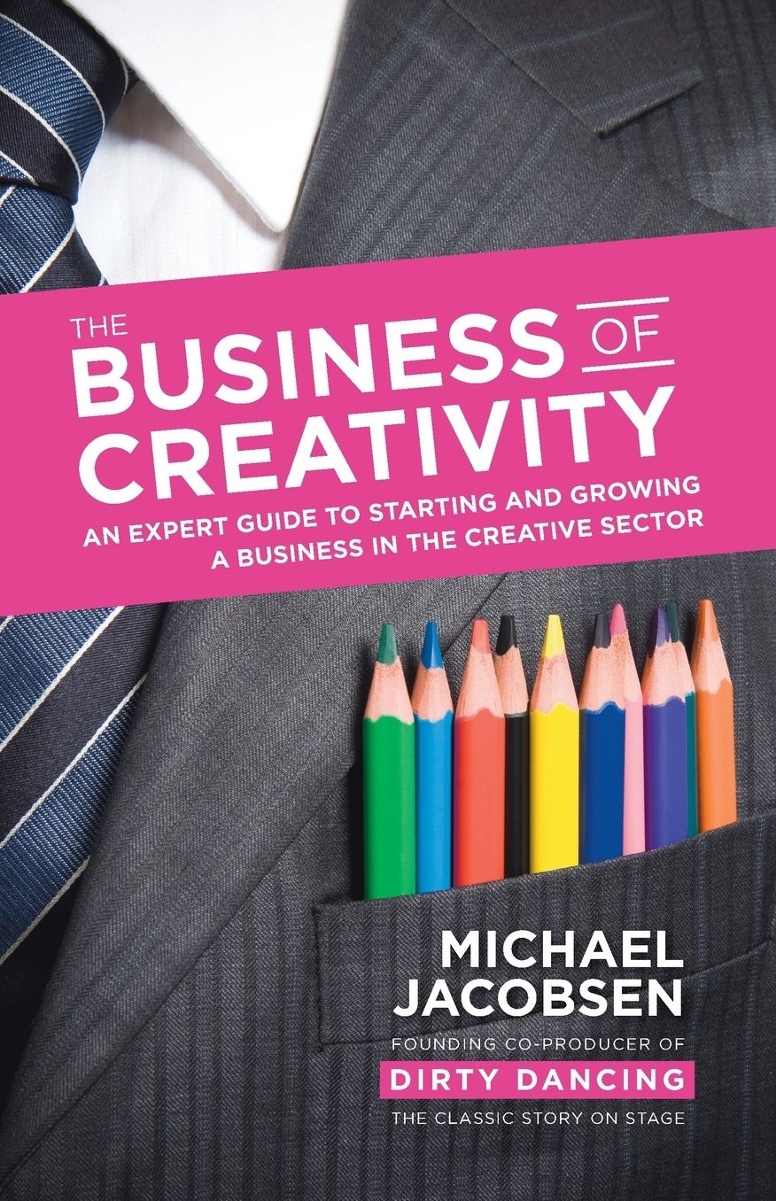 The Business of Creativity: An expert guide to starting and growing a business in the creative sector