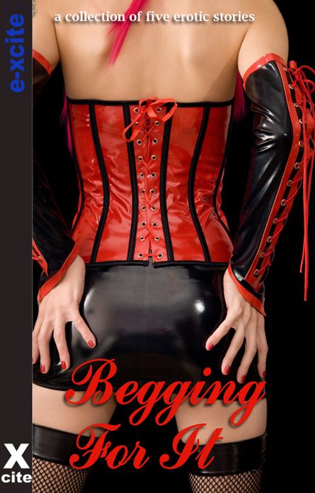 Begging For It: A collection of five erotic stories