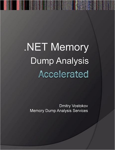 Accelerated .Net Memory Dump Analysis: Training Course Transcript and Windbg Practice Exercises with Notes