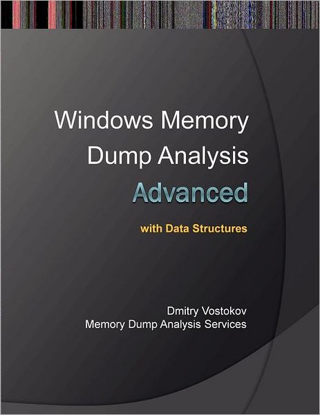Advanced Windows Memory Dump Analysis with Data Structures: Training Course Transcript and Windbg Practice Exercises with Notes
