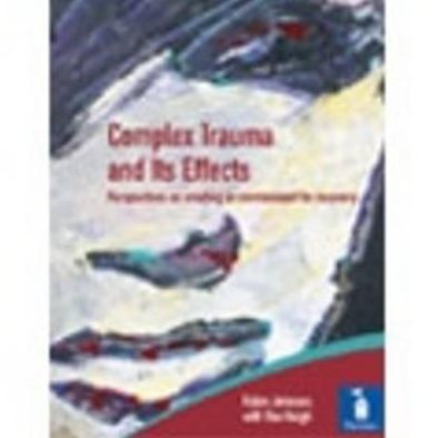 Complex Trauma and Its Effects: Perspectives on creating an environment for recovery
