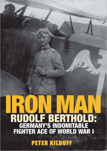 Iron Man: Rudolf Berthold: Germany's Indomitable Fighter Ace of World War I