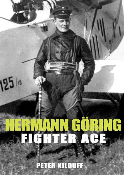 Herman Göring Fighter Ace: The World War I Career of German's Most Infamous Airman