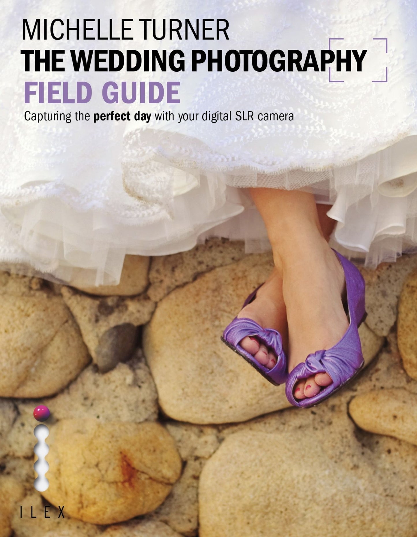 The Wedding Photography Field Guide: Capturing the Perfect Day with your Camera
