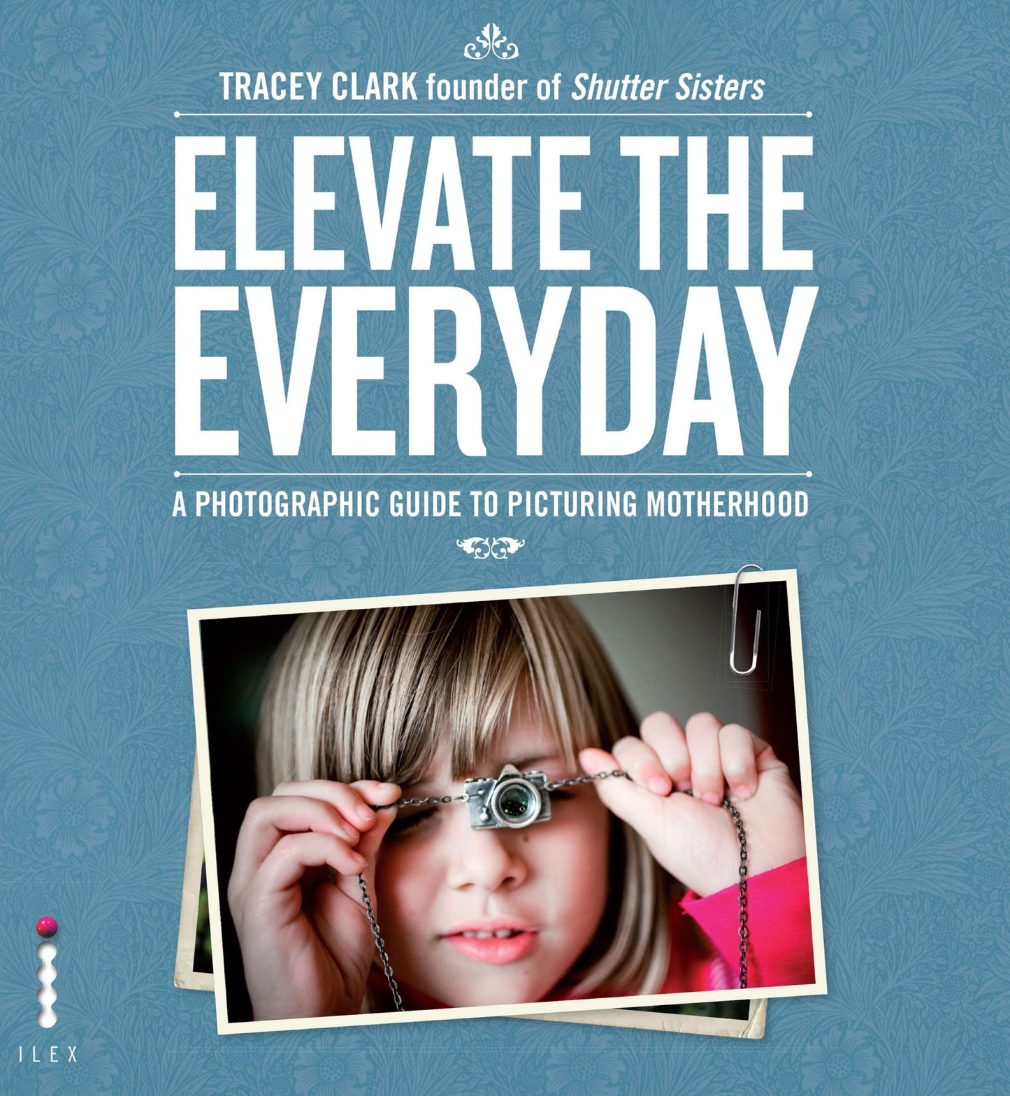 Elevate the Everyday: A photographic guide to picturing motherhood