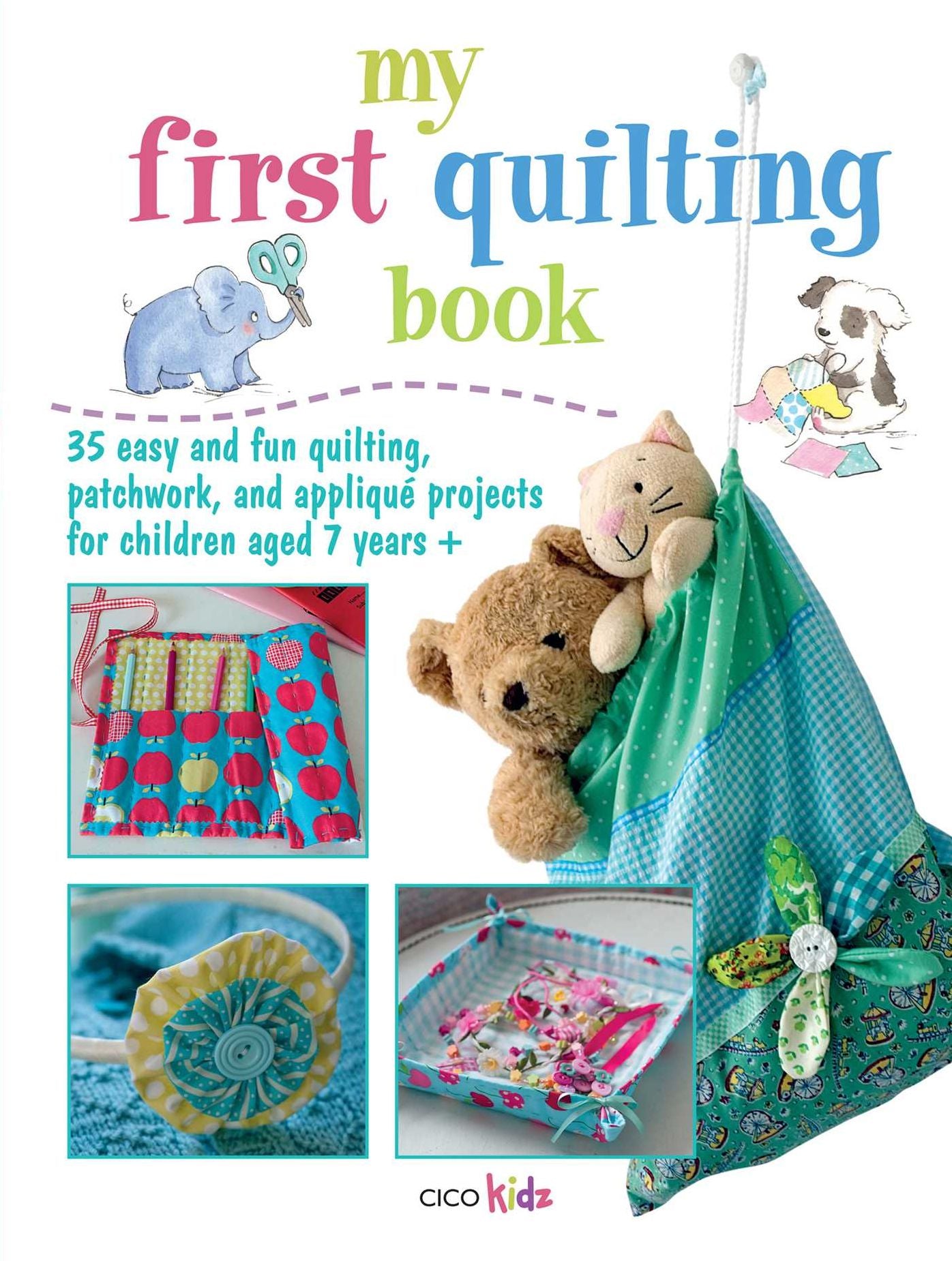 My First Quilting Book: 35 Easy and Fun Quiliting, Patchwork, and Applique Projects for Children Aged 7 Years +