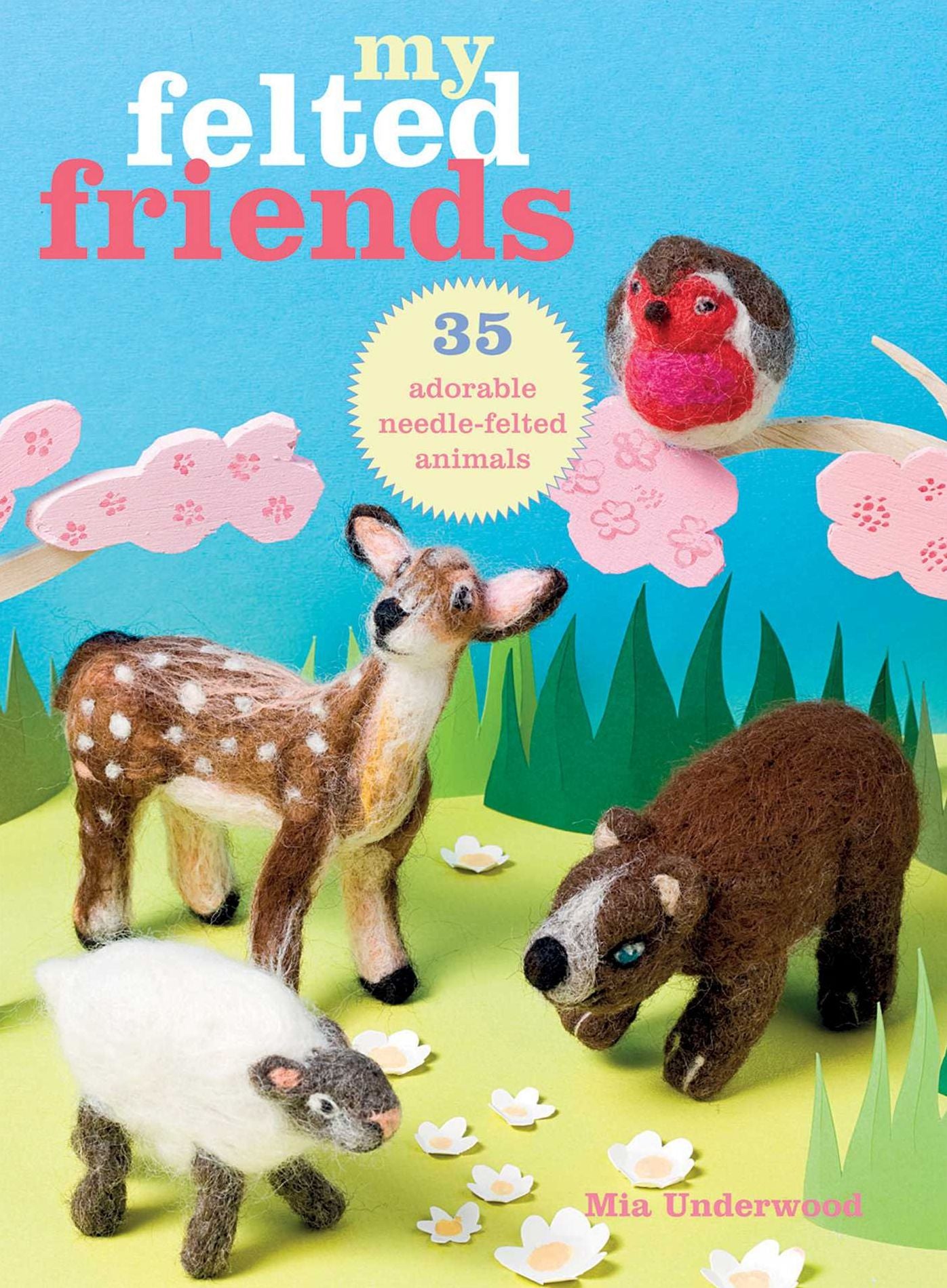 My Felted Friends: 35 Adorable Needle-Felted Friends