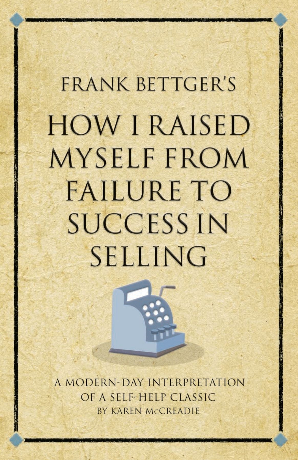 Frank Bettger's How I Raised Myself from Failure to Success in Selling: A modern-day interpretation of a self-help classic