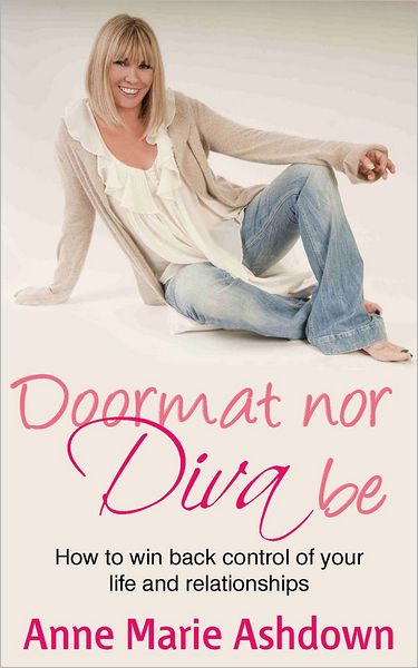 Doormat Nor Diva Be: How to win back control of your life and relationships