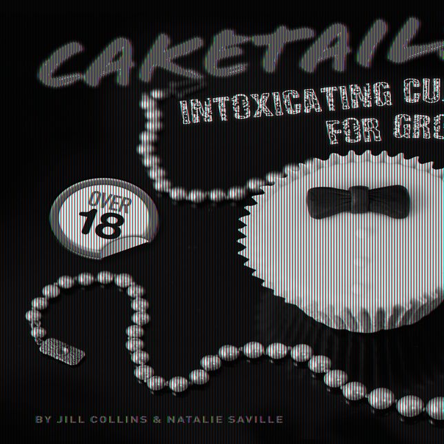 Caketails: Intoxicating Cupcakes for Grown Ups