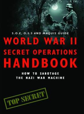 World War II Secret Operations Handbook: How to Sabotage the Nazi War Machine. Stephen Hart & Chris Mann