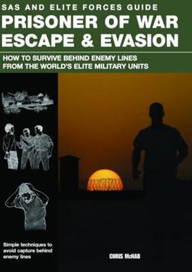 Prisoner of War Escape & Evasion: How to Survive Behind Enemy Lines from the World's Elite Military Units