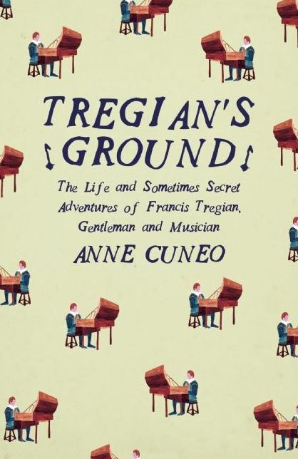 Tregian's Ground: The Life and Sometimes Secret Adventures of Francis Tregian, Gentleman and Musician