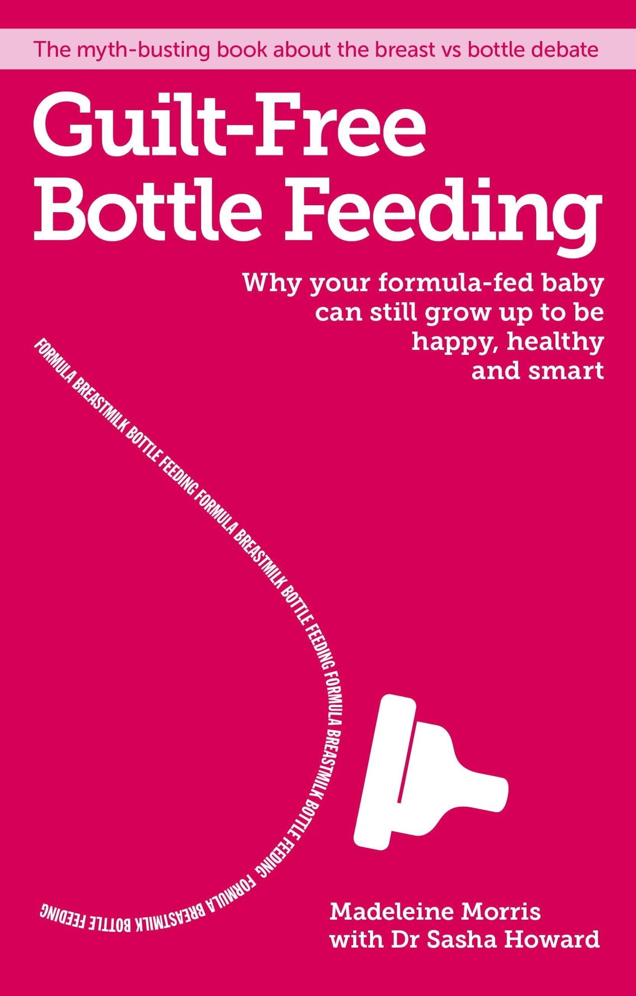 Guilt-Free Bottle Feeding: The Myth-Busting Book about Formula, Breast Milk and What's Best for You Both