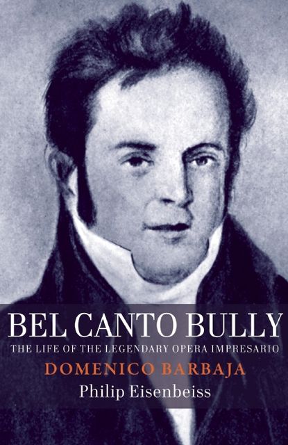 Bel Canto Bully: The Life of the Legendary Opera Impresario Domenico Barbaja