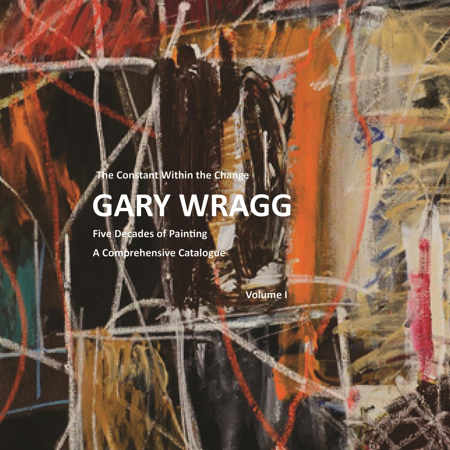 Constant Within Change: Gary Wragg: Five Decades of Painting: A Comprehensive Catalogue