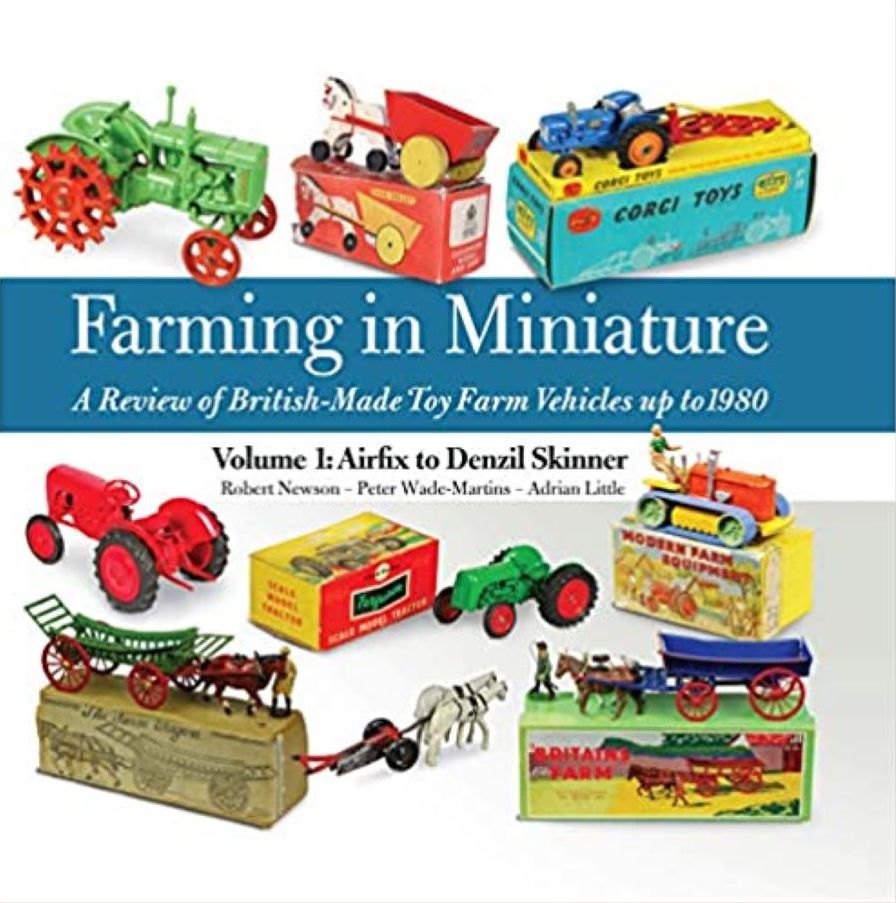 Farming in Miniature - A Review of British-Made Toy Farm Vehicles up to 1980: Volume 1: Airfix to Denzil Skinner
