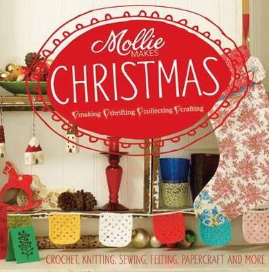 Mollie Makes Christmas : Making, Thrifting, Collecting, Crafting