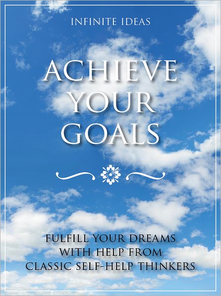 Achieve your goals: Fulfill your dreams with help from classic self-help thinkers