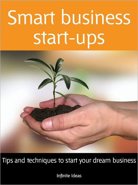 Smart Business Start-ups: Tips and techniques to start your dream business