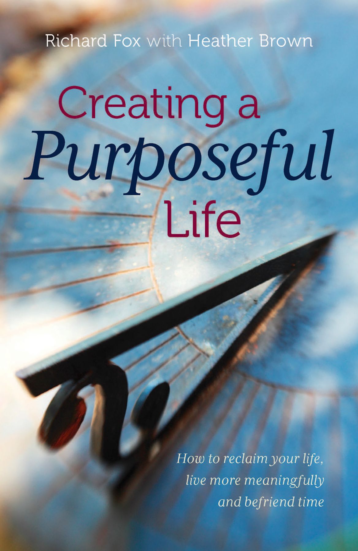 Creating a purposeful life: How to reclaim your life, live more meaningfully and befriend time