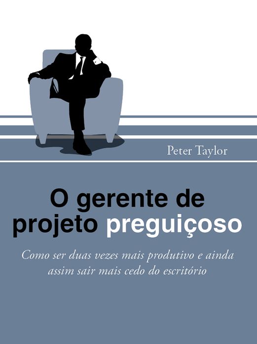 O gerente de projeto preguioso: How to be twice as productive and still leave the office early