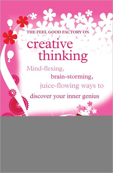 Creative thinking: Mind-flexing, brain-storming, juice-flowing ways to discover your inner genius