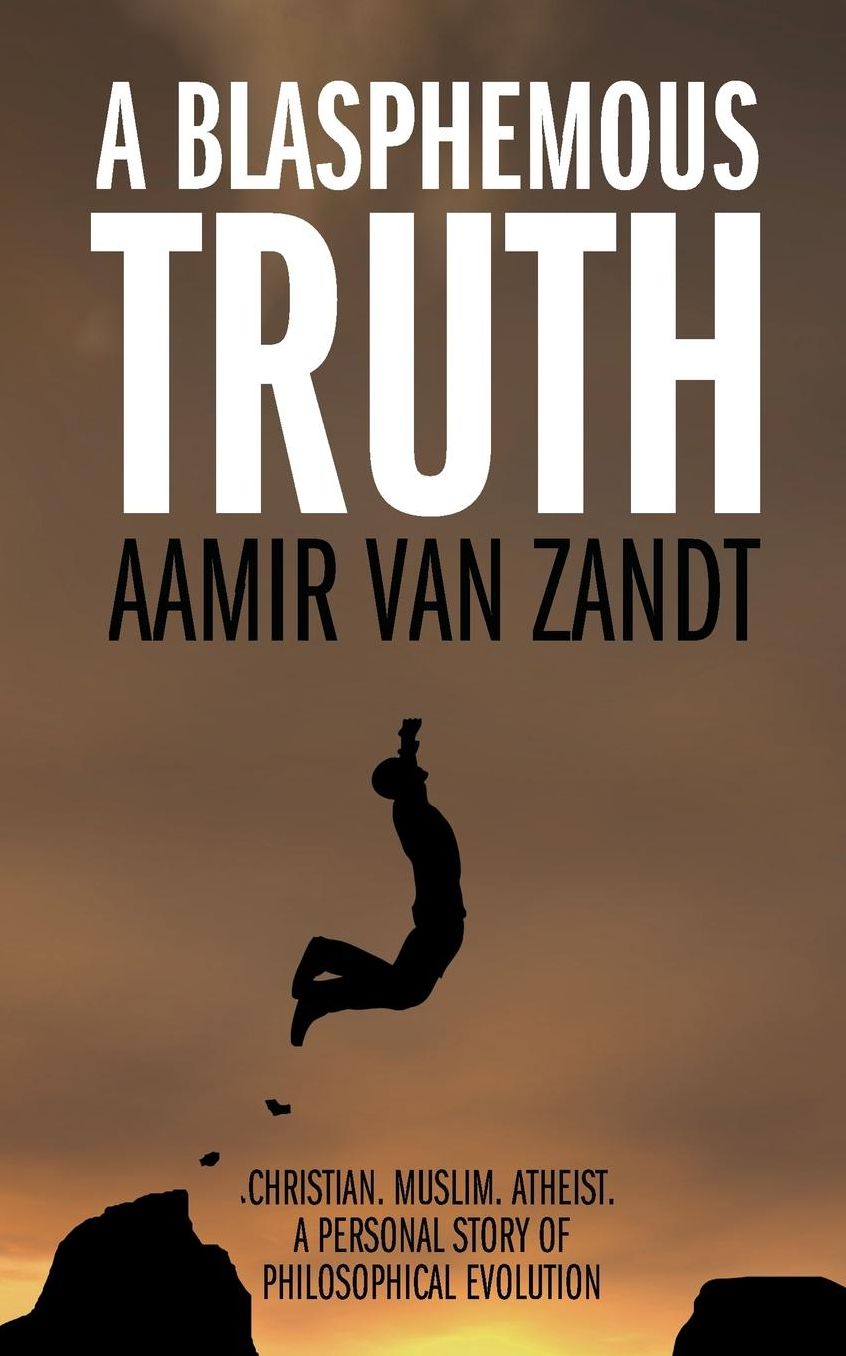 A Blasphemous Truth - Christian. Muslim. Atheist. A Personal Story of Philosophical Evolution