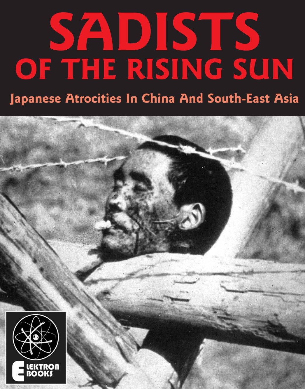 Sadists Of The Rising Sun: Japanese War Atrocities in China And South-East Asia
