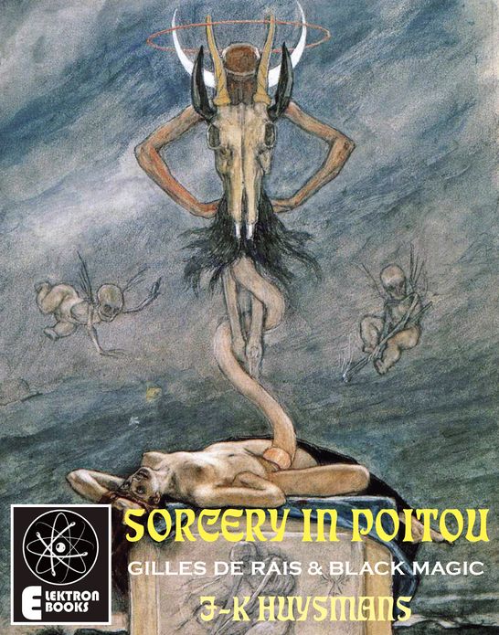 Sorcery In Poitou Two Satanic Essays: Gilles de Rais and Felicen Rops