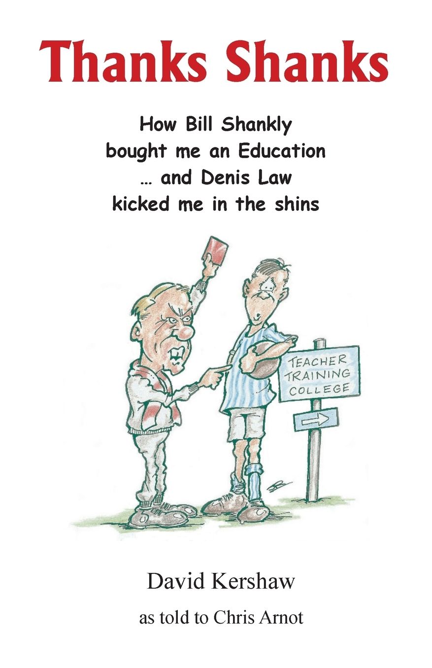 THANKS SHANKS: How Bill Shankly bought me an Education ... and Denis Law kicked me in the shins