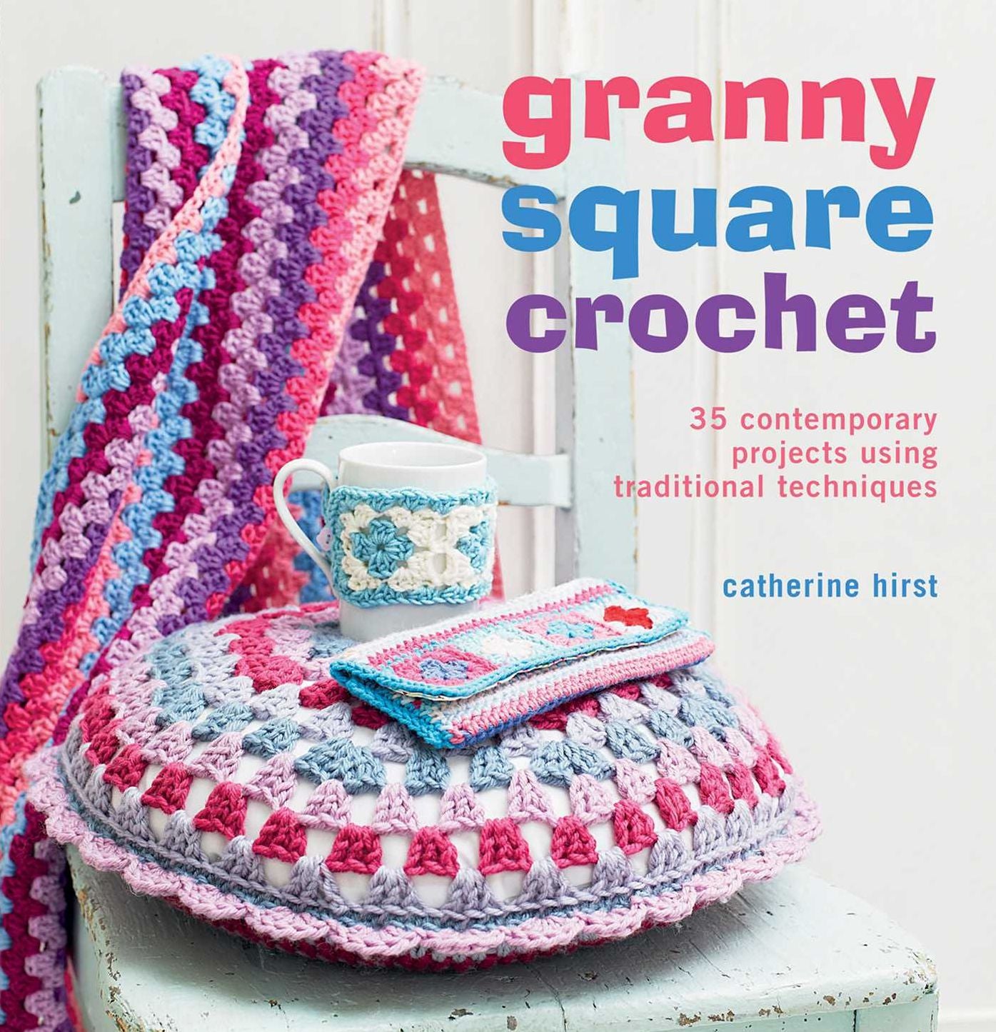 Granny Square Crochet: 35 Contemporary Projects Using Traditional Techniques