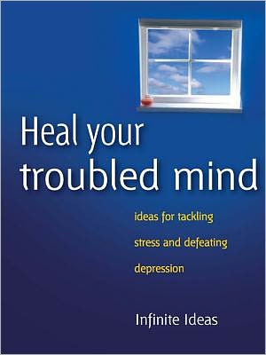 Heal your troubled mind: Ideas for tackling stress and defeating depression
